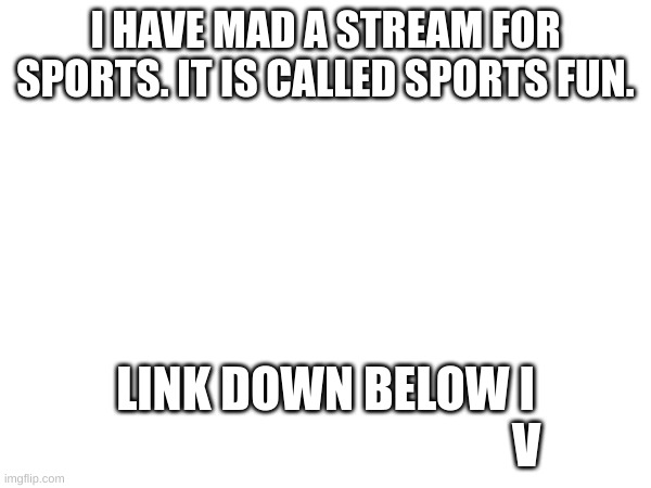 Make it popular please | I HAVE MAD A STREAM FOR SPORTS. IT IS CALLED SPORTS FUN. LINK DOWN BELOW I
                                          V | image tagged in sports | made w/ Imgflip meme maker