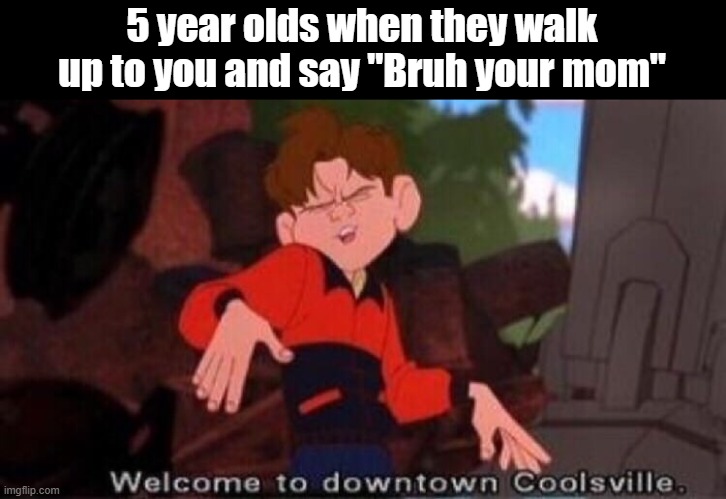 OOOOOOO(doritos and mt dew)OOOOOOOOOOO!!!!!!! | 5 year olds when they walk up to you and say "Bruh your mom" | image tagged in welcome to downtown coolsville | made w/ Imgflip meme maker