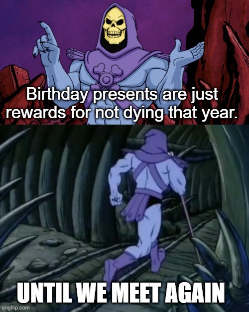 yeah... | Birthday presents are just rewards for not dying that year. UNTIL WE MEET AGAIN | image tagged in skeletor until we meet again | made w/ Imgflip meme maker