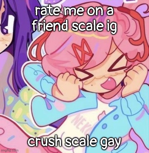 im high, | rate me on a friend scale ig; crush scale gay | image tagged in natsuki | made w/ Imgflip meme maker