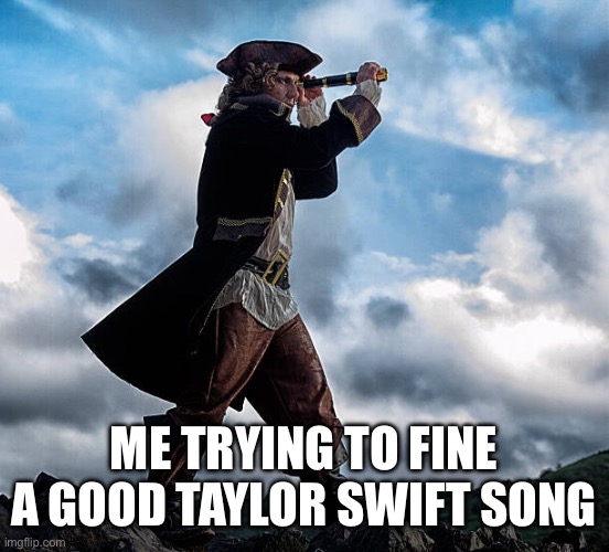 P.s there is none | ME TRYING TO FINE A GOOD TAYLOR SWIFT SONG | image tagged in pirate looking through telescope,taylor swift,sucks | made w/ Imgflip meme maker