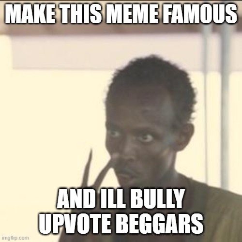 yea | MAKE THIS MEME FAMOUS; AND ILL BULLY UPVOTE BEGGARS | image tagged in memes,look at me | made w/ Imgflip meme maker
