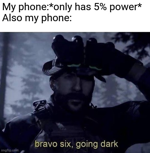 By the time i made this meme im charging my phone | My phone:*only has 5% power*
Also my phone: | image tagged in bravo six going dark,phone | made w/ Imgflip meme maker