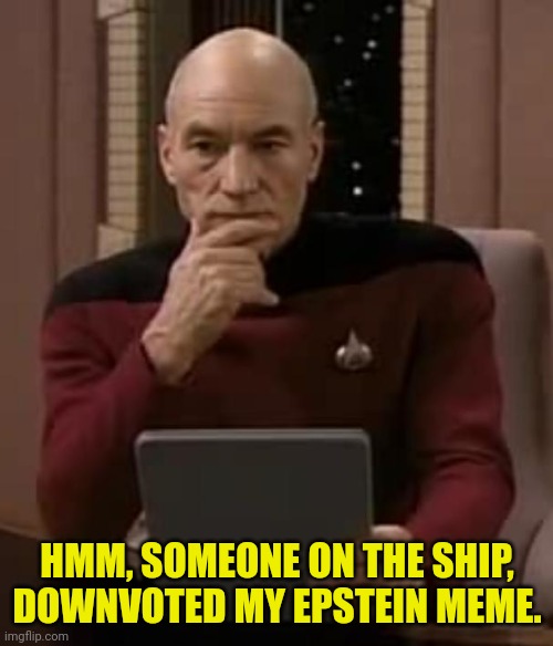 picard thinking | HMM, SOMEONE ON THE SHIP, DOWNVOTED MY EPSTEIN MEME. | image tagged in picard thinking | made w/ Imgflip meme maker
