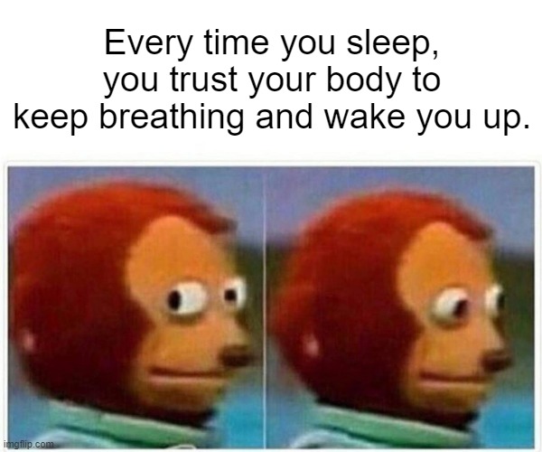 Image Title | Every time you sleep, you trust your body to keep breathing and wake you up. | image tagged in memes,monkey puppet,shower thoughts | made w/ Imgflip meme maker