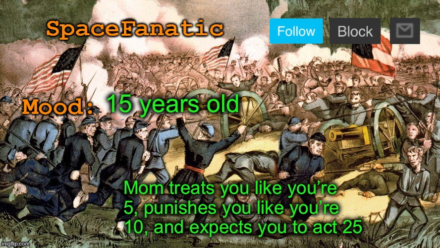 SpaceFanatic’s Civil War Announcement Template | 15 years old; Mom treats you like you’re 5, punishes you like you’re 10, and expects you to act 25 | image tagged in spacefanatic s civil war announcement template | made w/ Imgflip meme maker