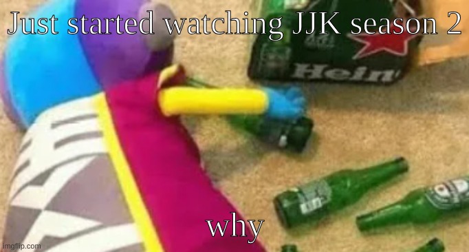 Idiot | Just started watching JJK season 2; why | image tagged in idiot | made w/ Imgflip meme maker