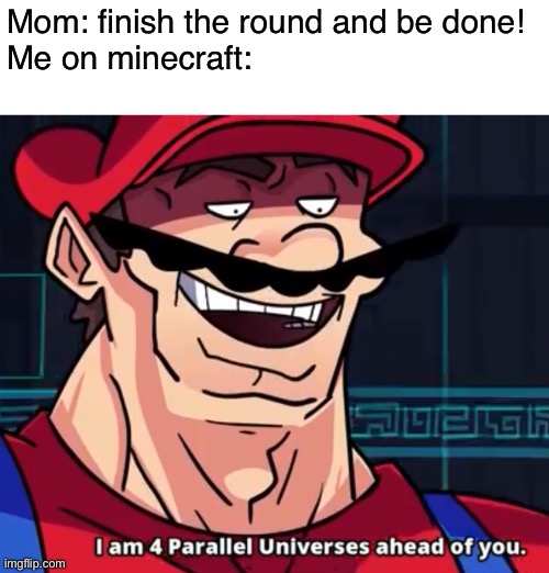 checkmate. | Mom: finish the round and be done!
Me on minecraft: | image tagged in i am 4 parallel universes ahead of you,memes,minecraft,funny | made w/ Imgflip meme maker