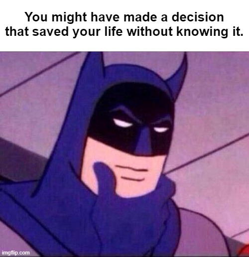 Did you ever have any near death experiences? | You might have made a decision that saved your life without knowing it. | image tagged in batman thinking,shower thoughts,wondering | made w/ Imgflip meme maker