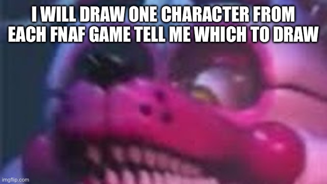 Pls | I WILL DRAW ONE CHARACTER FROM EACH FNAF GAME TELL ME WHICH TO DRAW | image tagged in lol,mr clean | made w/ Imgflip meme maker