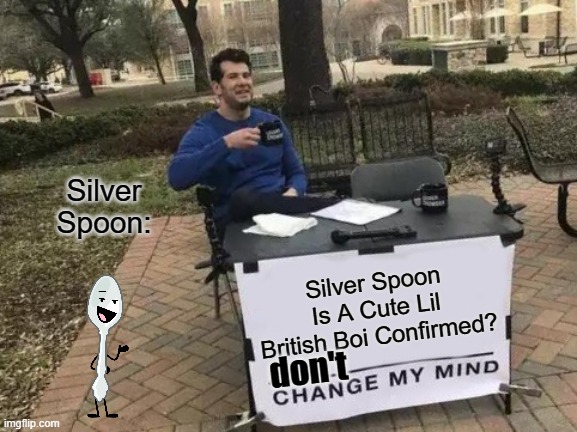 Yea Fandoms! DON'T CHANGE MY MIND!!! | Silver Spoon:; Silver Spoon Is A Cute Lil British Boi Confirmed? don't | image tagged in memes,change my mind,inanimate insanity | made w/ Imgflip meme maker
