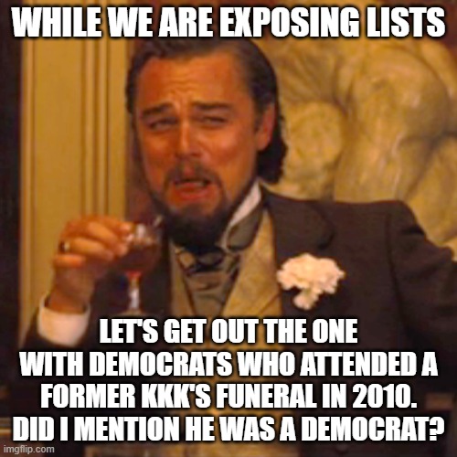 Laughing Leo | WHILE WE ARE EXPOSING LISTS; LET'S GET OUT THE ONE WITH DEMOCRATS WHO ATTENDED A FORMER KKK'S FUNERAL IN 2010. DID I MENTION HE WAS A DEMOCRAT? | image tagged in memes,laughing leo | made w/ Imgflip meme maker