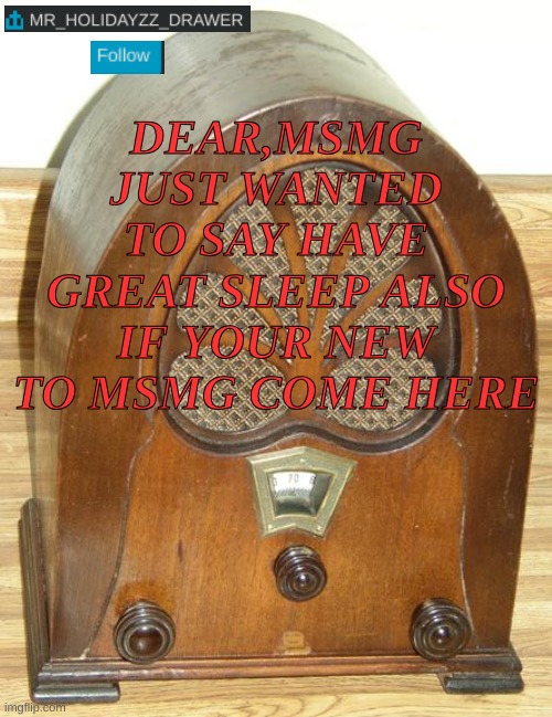 Radio podcast #2 | DEAR,MSMG JUST WANTED TO SAY HAVE GREAT SLEEP ALSO IF YOUR NEW TO MSMG COME HERE | image tagged in memes,radio,fun,general,radio station | made w/ Imgflip meme maker