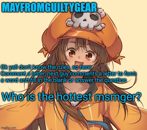 Mayfromguiltygear | Ok yall don't know the rules, so here:
Comment a letter, next guy comments a letter to form a word and fill in the blank or answer the question; Who is the hottest msmger? | image tagged in mayfromguiltygear | made w/ Imgflip meme maker
