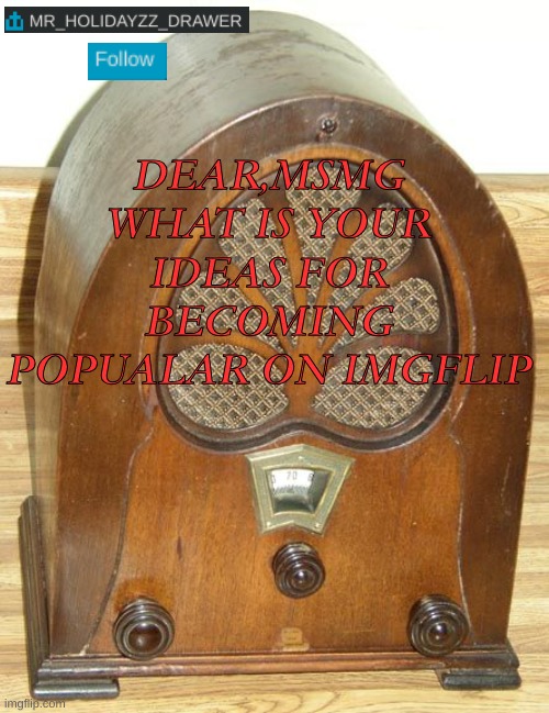 Radio podcast #3 | DEAR,MSMG WHAT IS YOUR IDEAS FOR BECOMING POPUALAR ON IMGFLIP | image tagged in memes,radio,radio station,lol,1920s | made w/ Imgflip meme maker