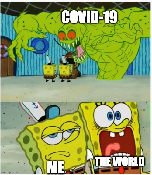 Covid 19 affects the world | COVID-19; THE WORLD; ME | image tagged in spongebob squarepants scared but also not scared,funny,spongebob | made w/ Imgflip meme maker