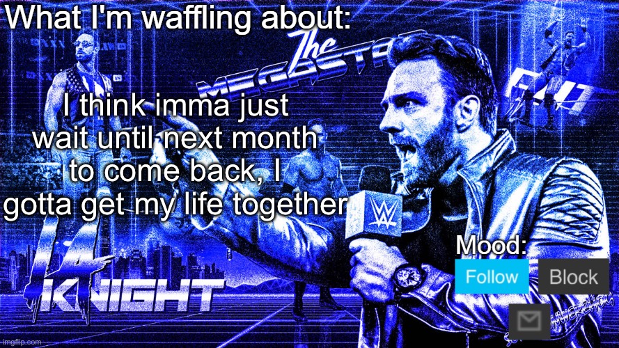 Last post until I get off | I think imma just wait until next month to come back, I gotta get my life together | image tagged in the megastar la knight | made w/ Imgflip meme maker