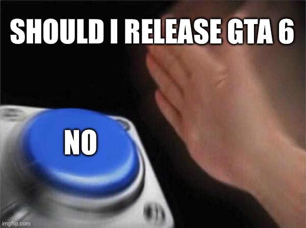 Trying to release GTA 6 | SHOULD I RELEASE GTA 6; NO | image tagged in memes,blank nut button | made w/ Imgflip meme maker