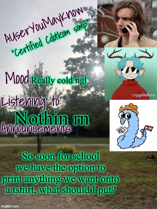 It’s cold in the house | Really cold ngl; Nothin rn; So soon for school we have the option to print anything we want onto a tshirt, what should I put? | image tagged in auymk template reworked | made w/ Imgflip meme maker