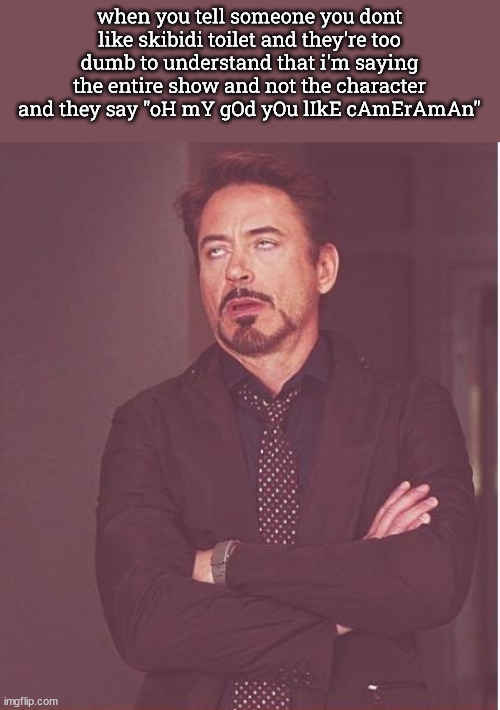 anti skibidi toilet gang (comment anti skibidi toilet gang!!!1) | when you tell someone you dont like skibidi toilet and they're too dumb to understand that i'm saying the entire show and not the character and they say "oH mY gOd yOu lIkE cAmErAmAn" | image tagged in memes,face you make robert downey jr | made w/ Imgflip meme maker