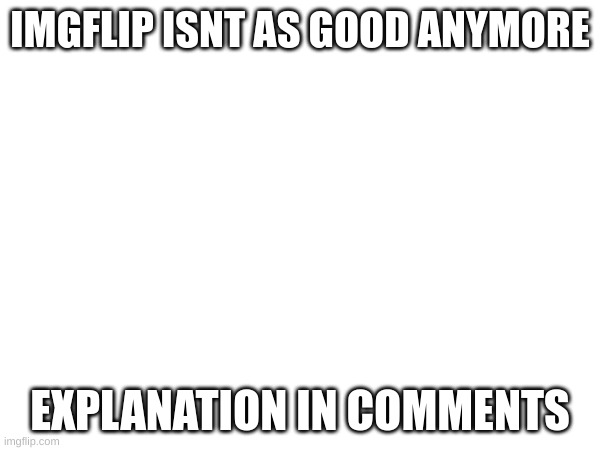 Explanation | IMGFLIP ISNT AS GOOD ANYMORE; EXPLANATION IN COMMENTS | image tagged in memes,imgflip,explanation,two buttons | made w/ Imgflip meme maker