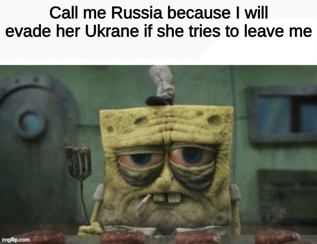 Time to go back to watching JJK | Call me Russia because I will evade her Ukrane if she tries to leave me | image tagged in depressed spongebob | made w/ Imgflip meme maker
