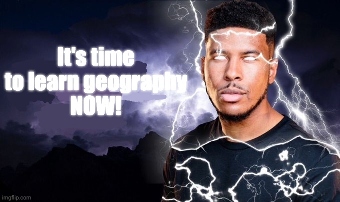 ㅤ | It's time to learn geography
NOW! | image tagged in you should kill yourself now | made w/ Imgflip meme maker