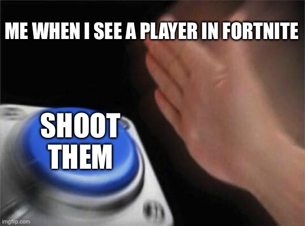 Fortnite | ME WHEN I SEE A PLAYER IN FORTNITE; SHOOT THEM | image tagged in memes,blank nut button | made w/ Imgflip meme maker
