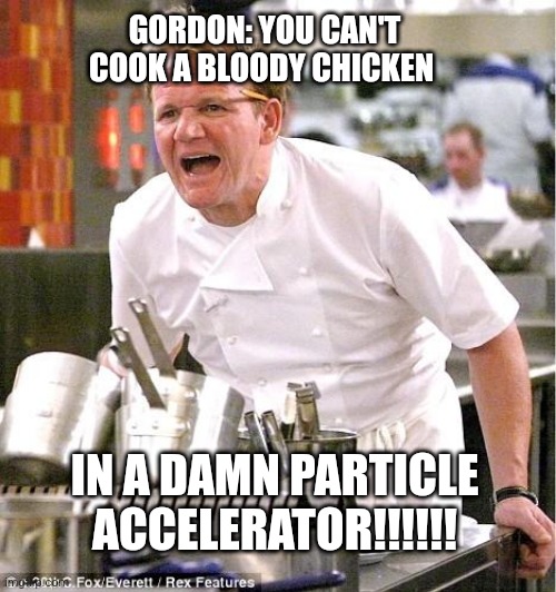 Particle accelerator chicken | GORDON: YOU CAN'T COOK A BLOODY CHICKEN; IN A DAMN PARTICLE ACCELERATOR!!!!!! | image tagged in memes,chef gordon ramsay,food memes | made w/ Imgflip meme maker
