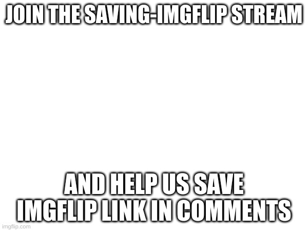 Join today | JOIN THE SAVING-IMGFLIP STREAM; AND HELP US SAVE IMGFLIP LINK IN COMMENTS | image tagged in memes,lol,loller,imgflip,saving imgflip | made w/ Imgflip meme maker