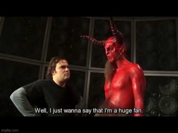 Me and the devil | image tagged in i just wanna say that i'm a huge fan | made w/ Imgflip meme maker