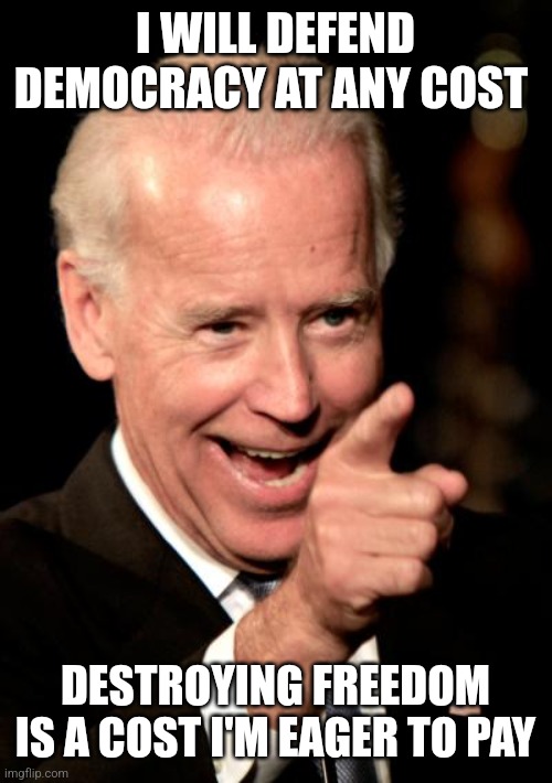 Smilin Biden | I WILL DEFEND DEMOCRACY AT ANY COST; DESTROYING FREEDOM IS A COST I'M EAGER TO PAY | image tagged in memes,smilin biden | made w/ Imgflip meme maker
