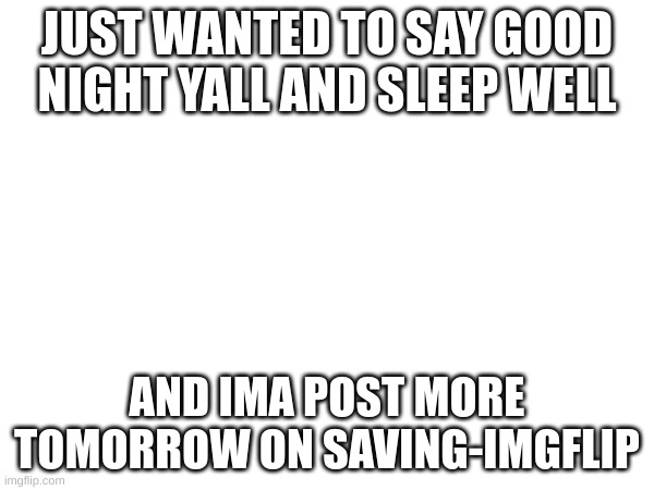 Night | JUST WANTED TO SAY GOOD NIGHT YALL AND SLEEP WELL; AND IMA POST MORE TOMORROW ON SAVING-IMGFLIP | image tagged in memes,lol,funguy,santa_funguy,imgflip | made w/ Imgflip meme maker
