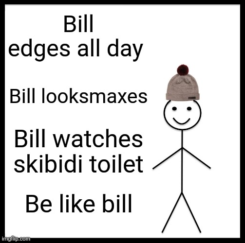 Be Like Bill Meme | Bill edges all day; Bill looksmaxes; Bill watches skibidi toilet; Be like bill | image tagged in memes,be like bill | made w/ Imgflip meme maker