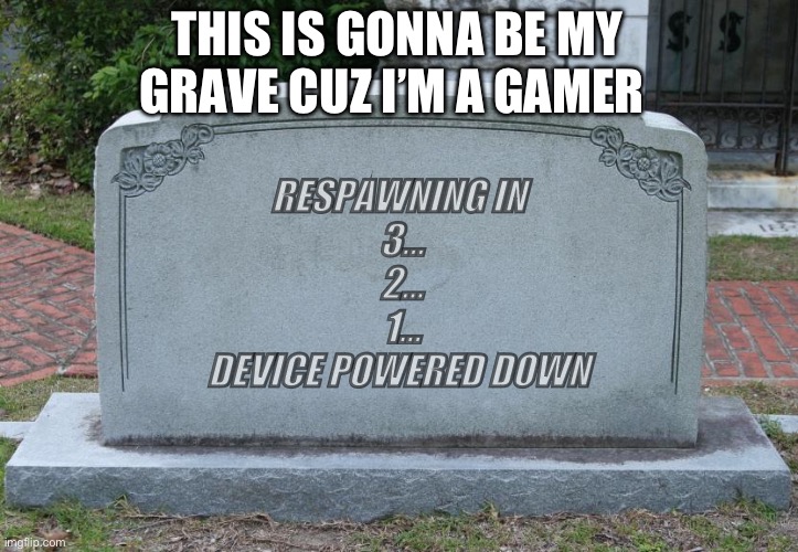 Gravestone | THIS IS GONNA BE MY GRAVE CUZ I’M A GAMER; RESPAWNING IN 
3…
2…
1…
DEVICE POWERED DOWN | image tagged in gravestone | made w/ Imgflip meme maker