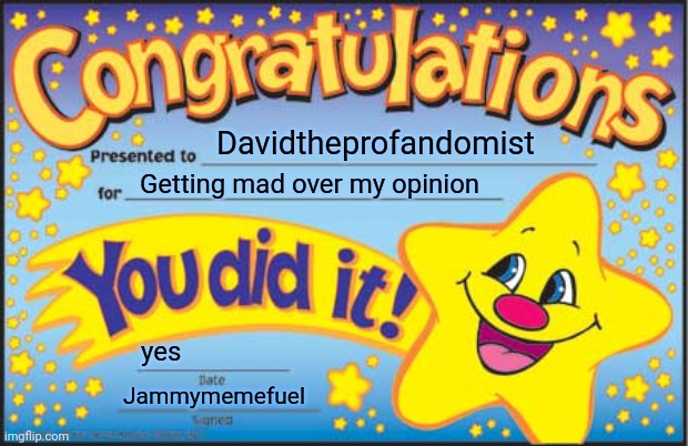 Happy Star Congratulations Meme | Davidtheprofandomist; Getting mad over my opinion; yes; Jammymemefuel | image tagged in memes,happy star congratulations | made w/ Imgflip meme maker