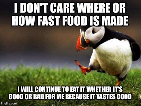 Unpopular Opinion Puffin Meme | I DON'T CARE WHERE OR HOW FAST FOOD IS MADE  I WILL CONTINUE TO EAT IT WHETHER IT'S GOOD OR BAD FOR ME BECAUSE IT TASTES GOOD | image tagged in memes,unpopular opinion puffin,AdviceAnimals | made w/ Imgflip meme maker