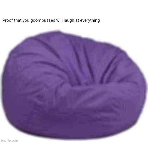 Bag bean | Proof that you goombusses will laugh at everything | image tagged in purple bean bag chair | made w/ Imgflip meme maker