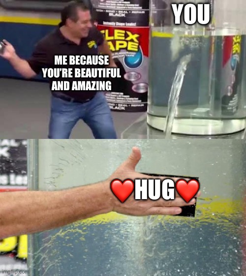 INCOMING | YOU; ME BECAUSE YOU’RE BEAUTIFUL AND AMAZING; ❤️HUG❤️ | image tagged in flex tape,wholesome | made w/ Imgflip meme maker