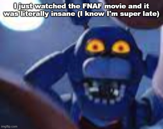 bonnie be wilding | I just watched the FNAF movie and it was literally insane (I know I'm super late) | image tagged in bonnie be wilding | made w/ Imgflip meme maker