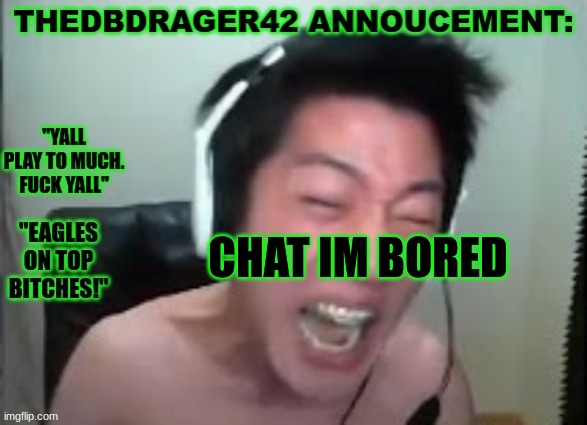 thedbdrager42s annoucement template | CHAT IM BORED | image tagged in thedbdrager42s annoucement template | made w/ Imgflip meme maker