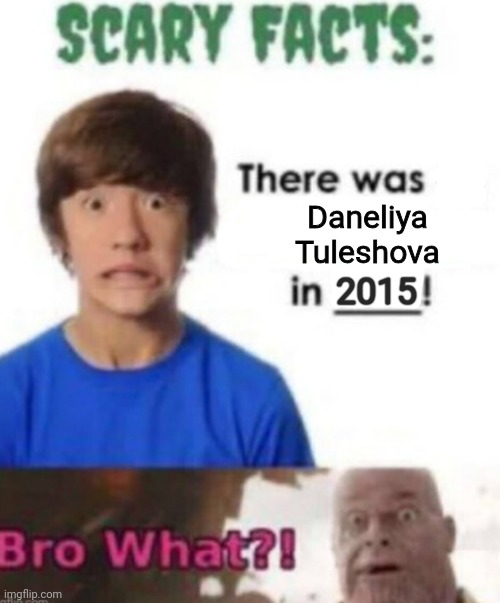 2015 is when Daneliya the cringe singer started singing | Daneliya Tuleshova; 2015 | image tagged in scary facts,memes,daneliya tuleshova sucks,wtf | made w/ Imgflip meme maker