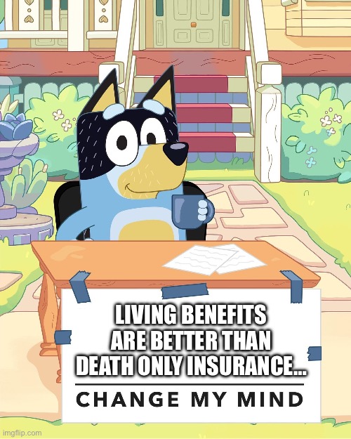 Bandit Heeler Change My Mind | LIVING BENEFITS ARE BETTER THAN DEATH ONLY INSURANCE… | image tagged in bandit heeler change my mind | made w/ Imgflip meme maker