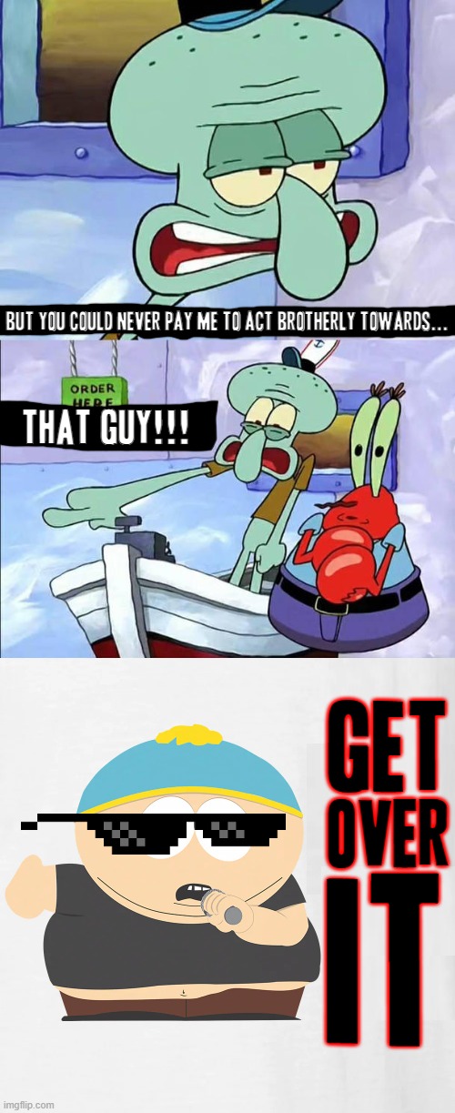 U can clearly see Cartman not even giving any shred of a care at all hahahaha | BUT YOU COULD NEVER PAY ME TO ACT BROTHERLY TOWARDS... THAT GUY!!! GET; OVER; IT | image tagged in eric cartman,squidward,crossover memes,memes,get over it,savage memes | made w/ Imgflip meme maker