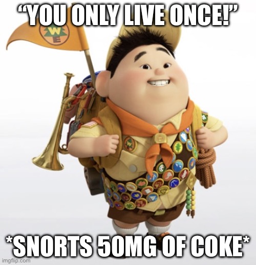 Russell | “YOU ONLY LIVE ONCE!”; *SNORTS 50MG OF COKE* | image tagged in russell | made w/ Imgflip meme maker