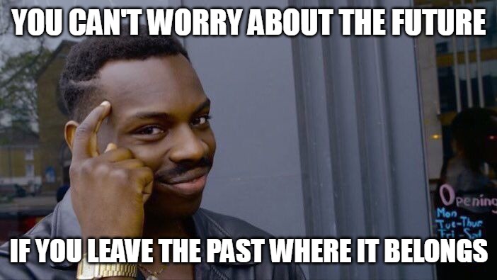 Roll Safe Think About It | YOU CAN'T WORRY ABOUT THE FUTURE; IF YOU LEAVE THE PAST WHERE IT BELONGS | image tagged in memes,roll safe think about it,meme | made w/ Imgflip meme maker