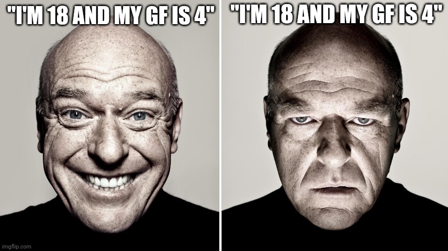 Dean Norris's reaction | "I'M 18 AND MY GF IS 4" "I'M 18 AND MY GF IS 4" | image tagged in dean norris's reaction | made w/ Imgflip meme maker
