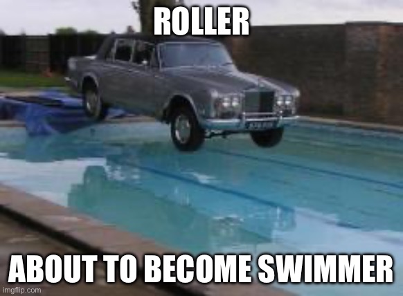 Rolls Royce swim | ROLLER; ABOUT TO BECOME SWIMMER | image tagged in roll,swimming pool | made w/ Imgflip meme maker
