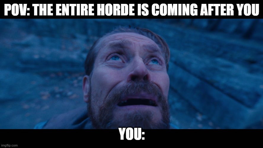 Another RE:Infected Meme | POV: THE ENTIRE HORDE IS COMING AFTER YOU; YOU: | image tagged in willem dafoe looking up | made w/ Imgflip meme maker