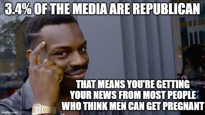 Roll Safe Think About It Meme | 3.4% OF THE MEDIA ARE REPUBLICAN; THAT MEANS YOU'RE GETTING YOUR NEWS FROM MOST PEOPLE WHO THINK MEN CAN GET PREGNANT | image tagged in memes,roll safe think about it | made w/ Imgflip meme maker